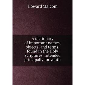 

Книга A dictionary of important names, objects, and terms, found in the Holy Scriptures. Intended principally for youth