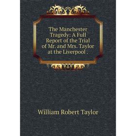 

Книга The Manchester Tragedy: A Full Report of the Trial of Mr. and Mrs. Taylor at the Liverpool.