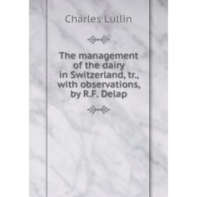 

Книга The management of the dairy in Switzerland, tr., with observations, by R.F. Delap