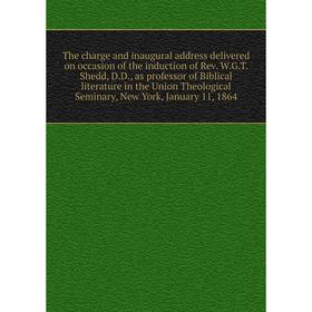 

Книга The charge and inaugural address delivered on occasion of the induction of Rev. W.G.T. Shedd, D.D., as professor of Biblical literature in the U