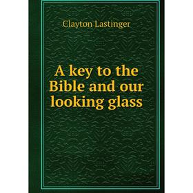 

Книга A key to the Bible and our looking glass
