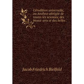 

Книга L'érudition universelle, ou Analyse abrégée de toutes les sciences, des beaux-arts et des belles.