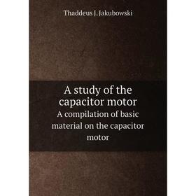 

Книга A study of the capacitor motor A compilation of basic material on the capacitor motor