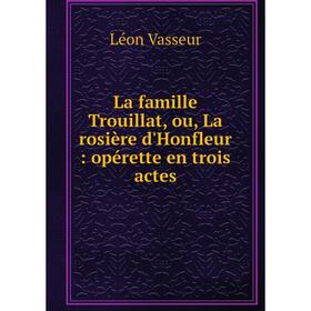 

Книга La famille Trouillat, ou, La rosière d'Honfleur: opérette en trois actes