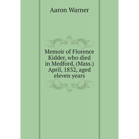 

Книга Memoir of Florence Kidder, who died in Medford, (Mass.) April, 1832, aged eleven years