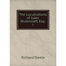 

Книга The Lucubrations of Isaac Bickerstaff, Esq;. 3