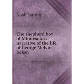 

Книга The shepherd boy of Minnesota: a narrative of the life of George Melvin Kelsey