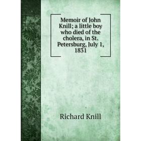 

Книга Memoir of John Knill; a little boy who died of the cholera, in St. Petersburg, July 1, 1831