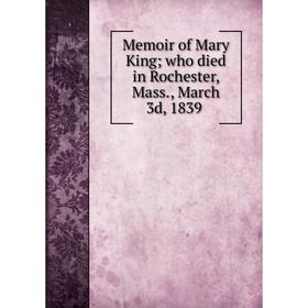 

Книга Memoir of Mary King; who died in Rochester, Mass., March 3d, 1839