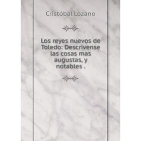 

Книга Los reyes nuevos de Toledo: Descrivense las cosas mas augustas, y notables.