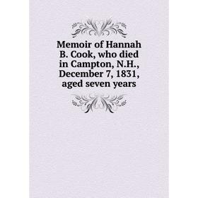 

Книга Memoir of Hannah B. Cook, who died in Campton, N.H., December 7, 1831, aged seven years