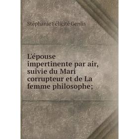 

Книга L'épouse impertinente par air, suivie du Mari corrupteur et de La femme philosophe;