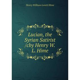 

Книга Lucian, the Syrian Satirist /cby Henry W.L. Hime