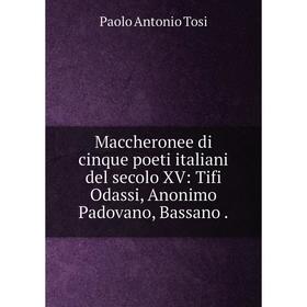

Книга Maccheronee di cinque poeti italiani del secolo XV: Tifi Odassi, Anonimo Padovano, Bassano.