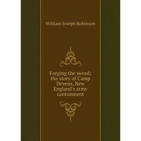 

Книга Forging the sword; the story of Camp Devens, New England's army cantonment