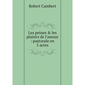 

Книга Les peines & les plaisirs de l'amour: pastorale en 5 actes