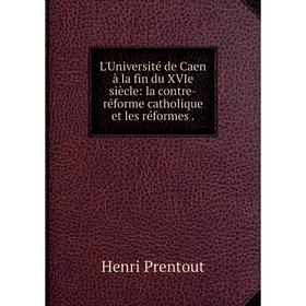 

Книга L'Université de Caen à la fin du XVIe siècle: la contre-réforme catholique et les réformes.