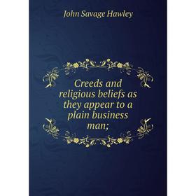 

Книга Creeds and religious beliefs as they appear to a plain business man;