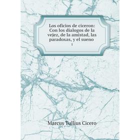 

Книга Los oficios de ciceron: Con los dialogos de la vejez, de la amistad, las paradoxas, y el sueno. 1