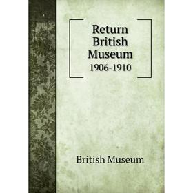 

Книга Return British Museum 1906-1910