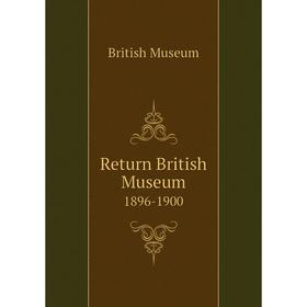 

Книга Return British Museum 1896-1900