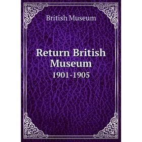 

Книга Return British Museum 1901-1905