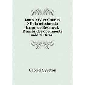 

Книга Louis XIV et Charles XII: la mission du baron de Besenval. D'après des documents inédits. tirés.