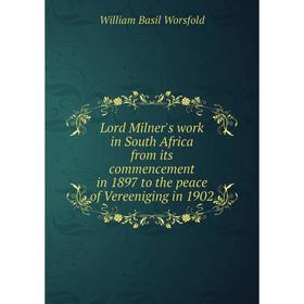 

Книга Lord Milner's work in South Africa from its commencement in 1897 to the peace of Vereeniging in 1902