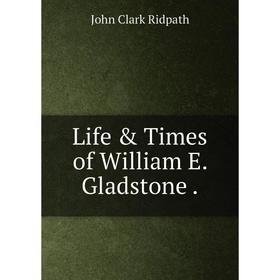 

Книга Life & Times of William E. Gladstone.