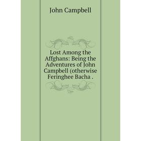 

Книга Lost Among the Affghans: Being the Adventures of John Campbell (otherwise Feringhee Bacha.