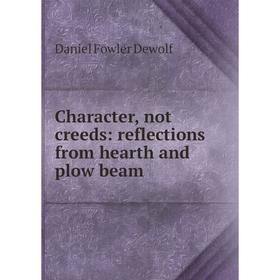 

Книга Character, not creeds: reflections from hearth and plow beam