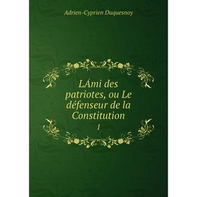 

Книга LÁmi des patriotes, ou Le défenseur de la Constitution 1