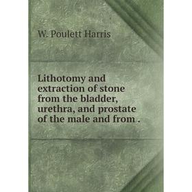 

Книга Lithotomy and extraction of stone from the bladder, urethra, and prostate of the male and from.