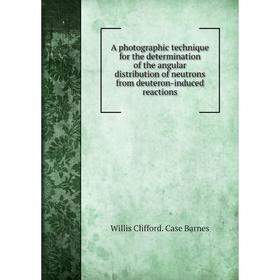 

Книга A photographic technique for the determination of the angular distribution of neutrons from deuteron-induced reactions