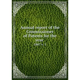 

Книга Annual report of the Commissioner of Patents for the year 1867 v. 1