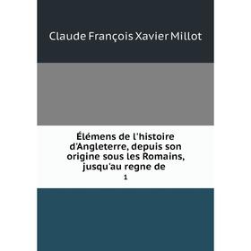 

Книга Élémens de l'histoire d'Angleterre, depuis son origine sous les Romains, jusqu'au regne de. 1