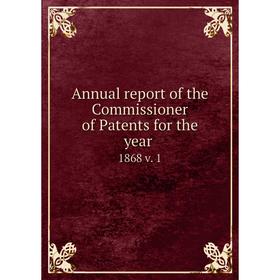 

Книга Annual report of the Commissioner of Patents for the year 1868 v. 1
