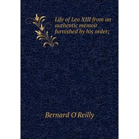 

Книга Life of Leo XIII from an authentic memoir furnished by his order;