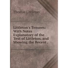 

Книга Littleton's Tenures: With Notes Explanatory of the Text of Littleton, and Showing the Recent.