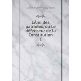 

Книга LÁmi des patriotes, ou Le défenseur de la Constitution 2