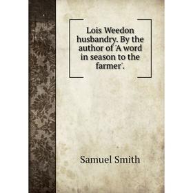 

Книга Lois Weedon husbandry. By the author of 'A word in season to the farmer'.