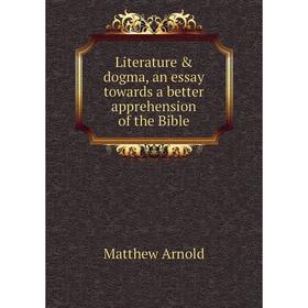 

Книга Literature & dogma, an essay towards a better apprehension of the Bible