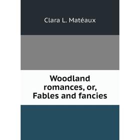

Книга Woodland romances, or, Fables and fancies
