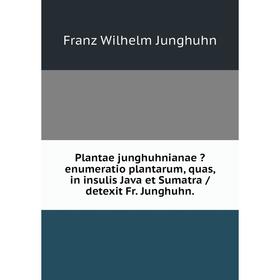 

Книга Plantae junghuhnianae enumeratio plantarum, quas, in insulis Java et Sumatra /detexit Fr. Junghuhn.