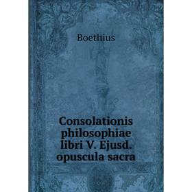 

Книга Consolationis philosophiae libri V. Ejusd. opuscula sacra