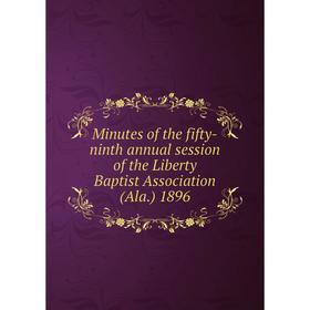 

Книга Minutes of the fifty-ninth annual session of the Liberty Baptist Association (Ala.) 1896