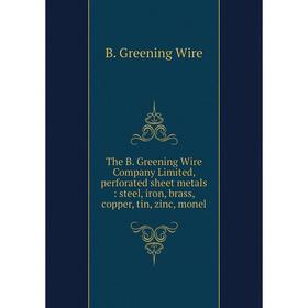 

Книга The B. Greening Wire Company Limited, perforated sheet metals: steel, iron, brass, copper, tin, zinc, monel