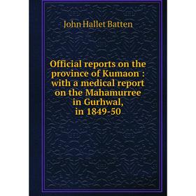 

Книга Official reports on the province of Kumaon: with a medical report on the Mahamurree in Gurhwal, in 1849-50