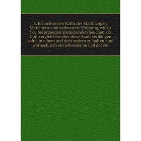 

E. E. hochweisen Raths der Stadt Leipzig Verneuerte und verbesserte Ordnung, wie es bey besorgenden ansteckenden Seuchen
