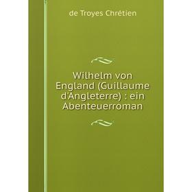 

Книга Wilhelm von England (Guillaume d'Angleterre): ein Abenteuerroman